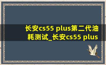 长安cs55 plus第二代油耗测试_长安cs55 plus第二代有没有颗粒